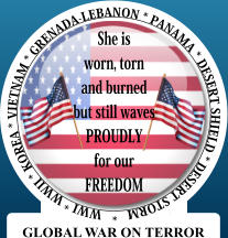 She is worn, torn and burned, but still waves Proudly for our FREEDOM WWI * WWII * KOREA * VIETNAM * GRENADA-LEBANON * PANAMA * DESERT SHIELD * DESERT STORM   *  She is worn, torn and burned but still waves PROUDLY  for our FREEDOM GLOBAL WAR ON TERROR